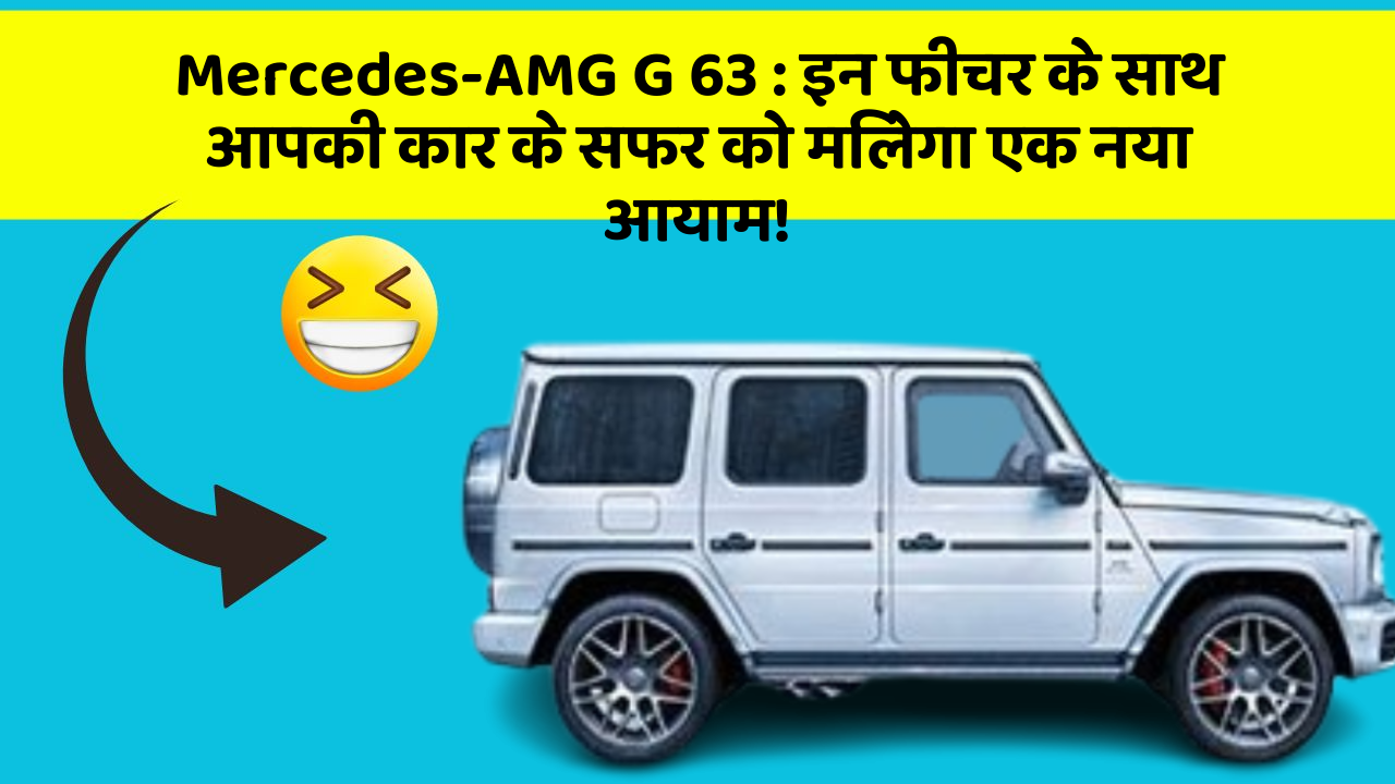 Mercedes-AMG G 63: इन फीचर के साथ आपकी कार के सफर को मिलेगा एक नया आयाम!