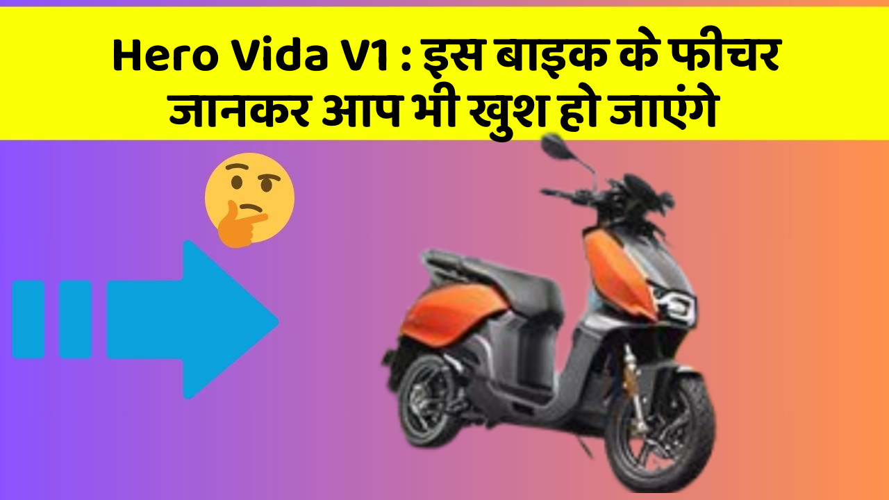 Hero Vida V1 : इस बाइक के फीचर जानकर आप भी खुश हो जाएंगे