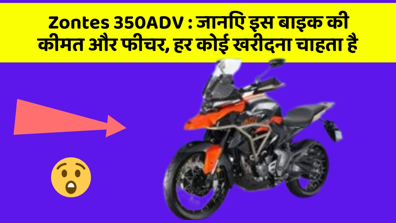 Zontes 350ADV : जानिए इस बाइक की कीमत और फीचर, हर कोई खरीदना चाहता है
