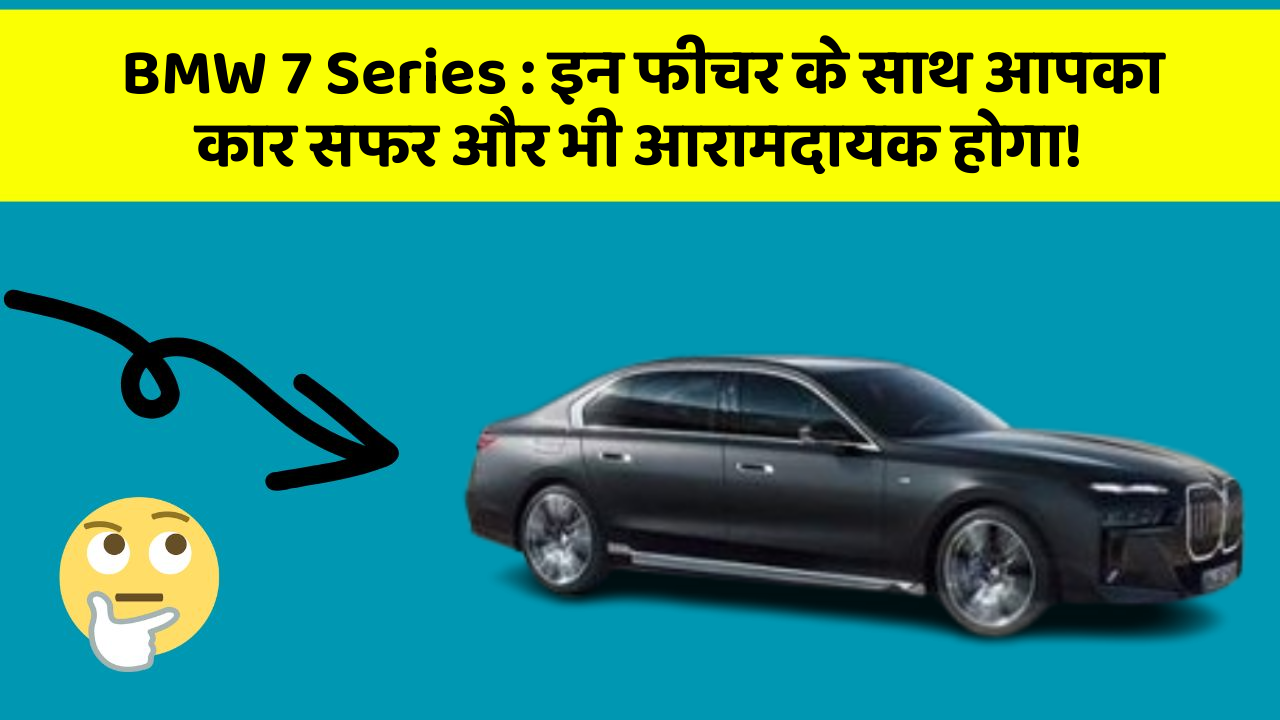 BMW 7 Series : इन फीचर के साथ आपका कार सफर और भी आरामदायक होगा!