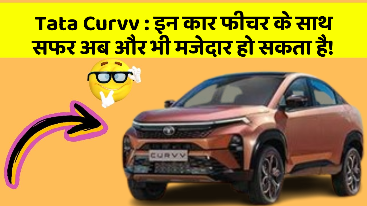 Tata Curvv : इन कार फीचर के साथ सफर अब और भी मजेदार हो सकता है!
