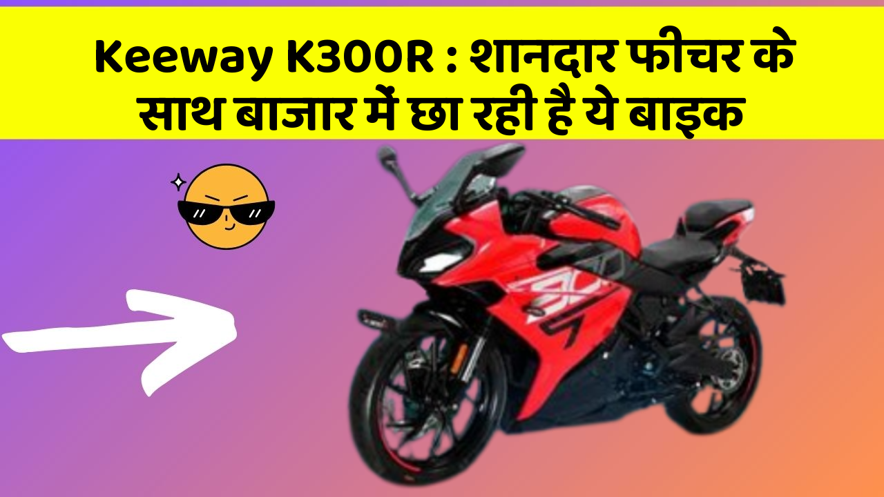 Keeway K300R : शानदार फीचर के साथ बाजार में छा रही है ये बाइक