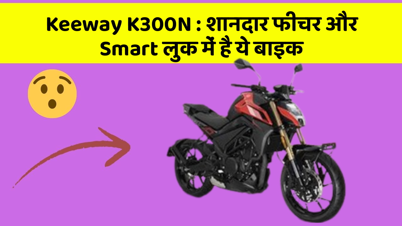 Keeway K300N : शानदार फीचर और Smart लुक में है ये बाइक