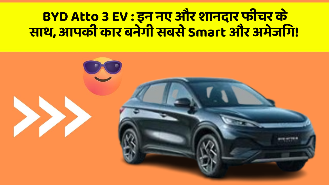 BYD Atto 3 EV : इन नए और शानदार फीचर के साथ, आपकी कार बनेगी सबसे Smart और अमेजिंग!