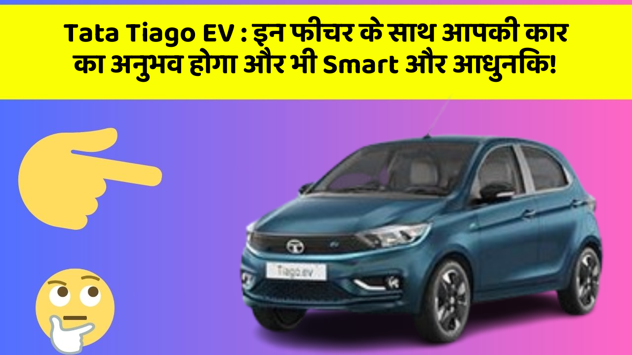 Tata Tiago EV: इन फीचर के साथ आपकी कार का अनुभव होगा और भी Smart और आधुनिक!