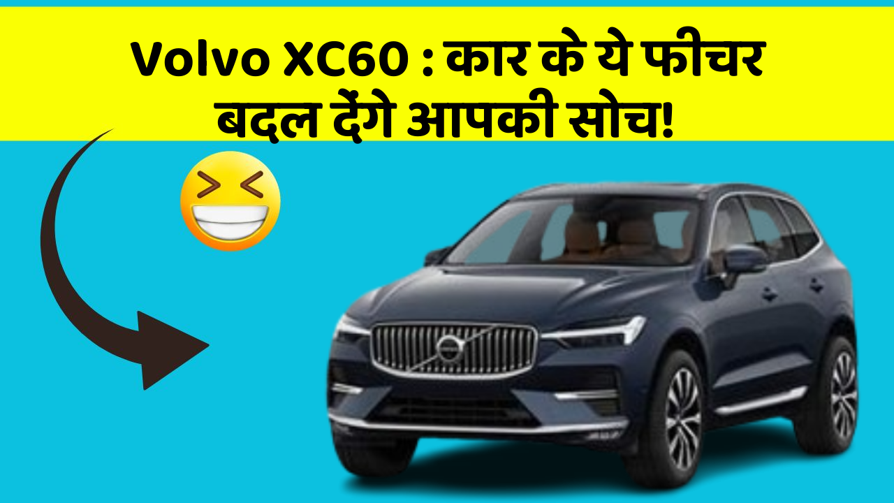 Volvo XC60 : कार के ये फीचर बदल देंगे आपकी सोच!