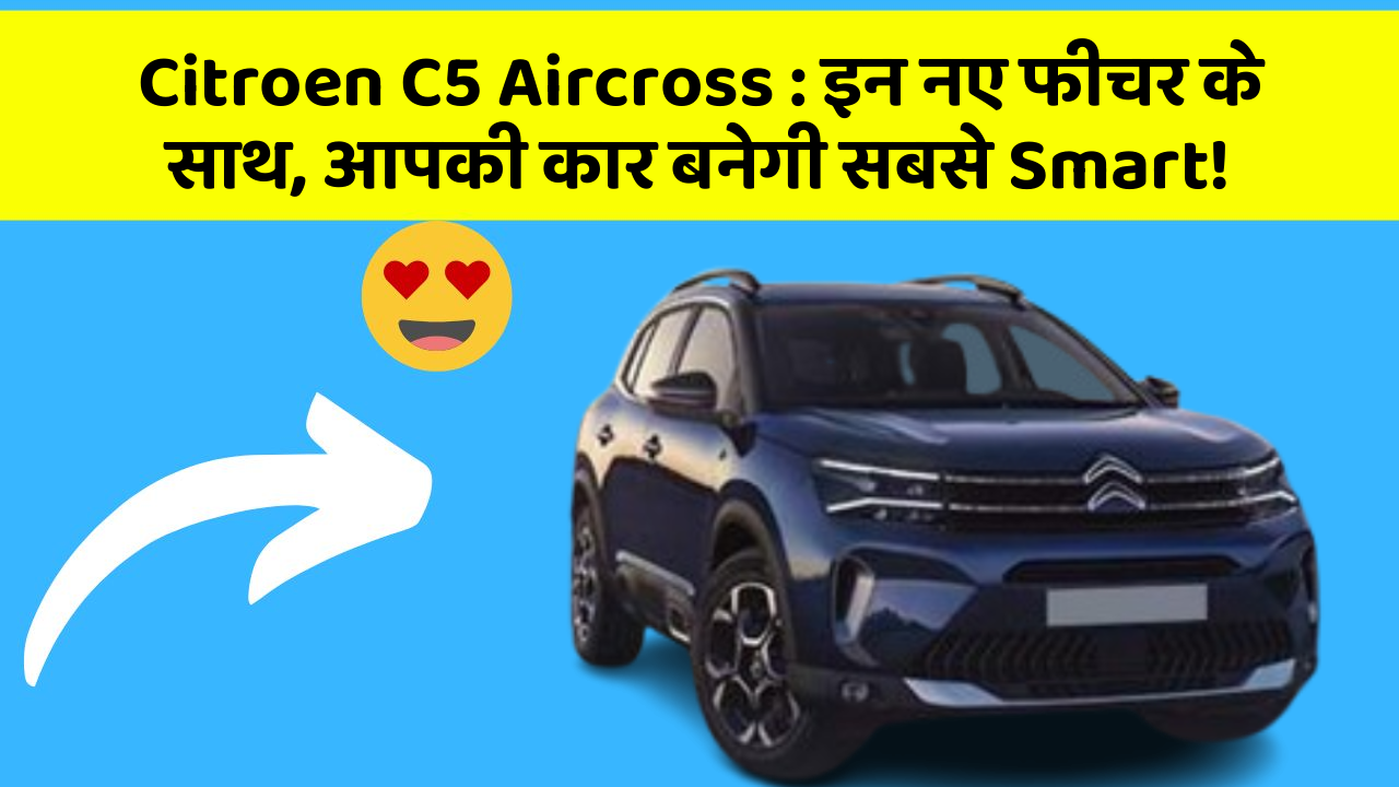 Citroen C5 Aircross : इन नए फीचर के साथ, आपकी कार बनेगी सबसे Smart!