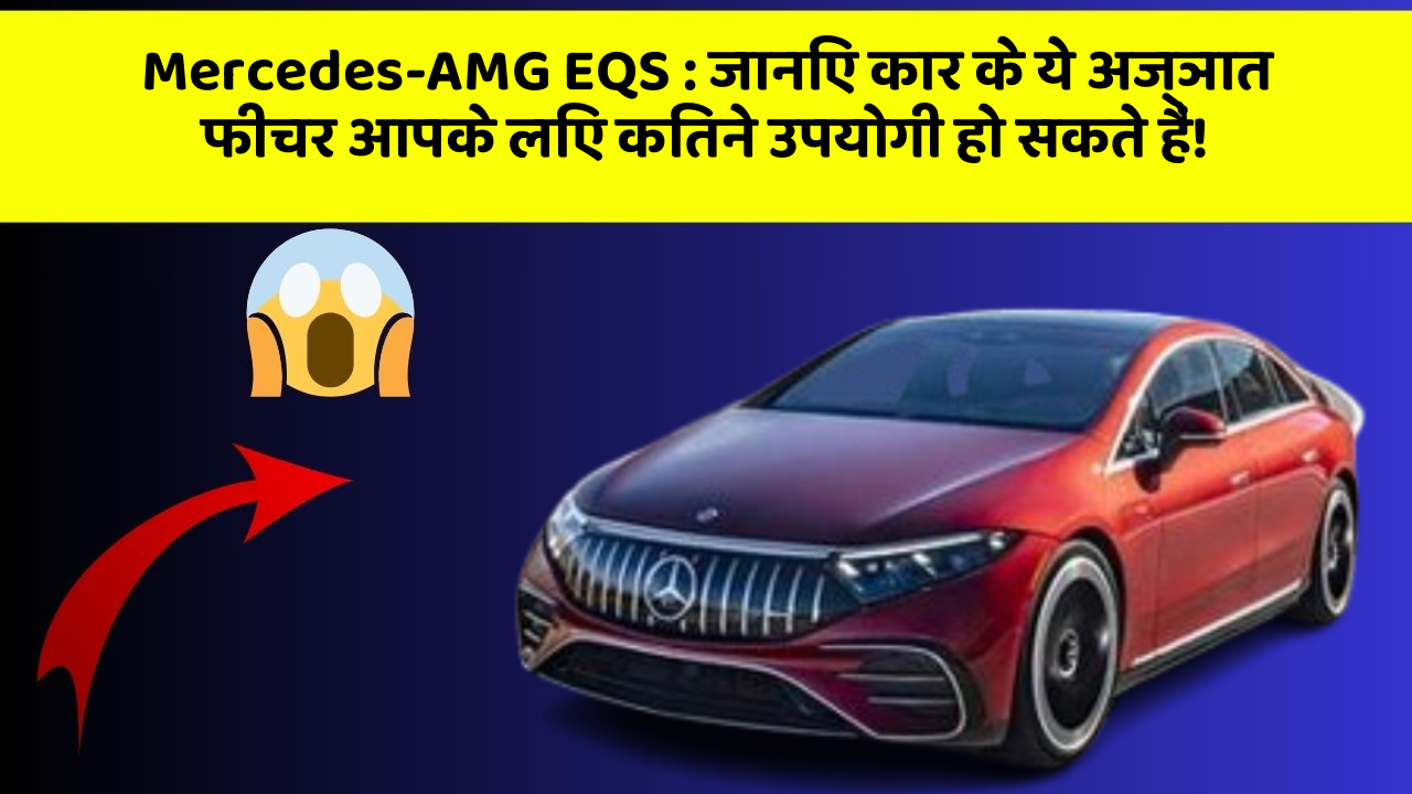 Mercedes-AMG EQS: जानिए कार के ये अज्ञात फीचर आपके लिए कितने उपयोगी हो सकते हैं!