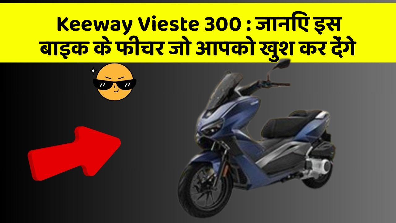 Keeway Vieste 300: जानिए इस बाइक के फीचर जो आपको खुश कर देंगे