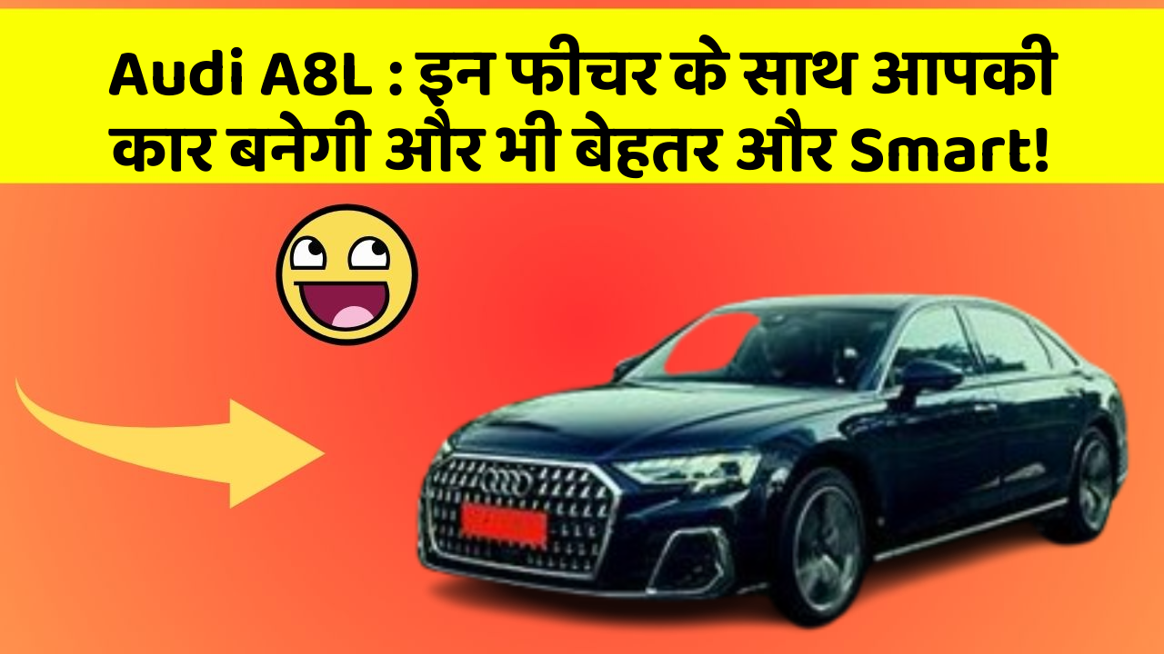 Audi A8L : इन फीचर के साथ आपकी कार बनेगी और भी बेहतर और Smart!