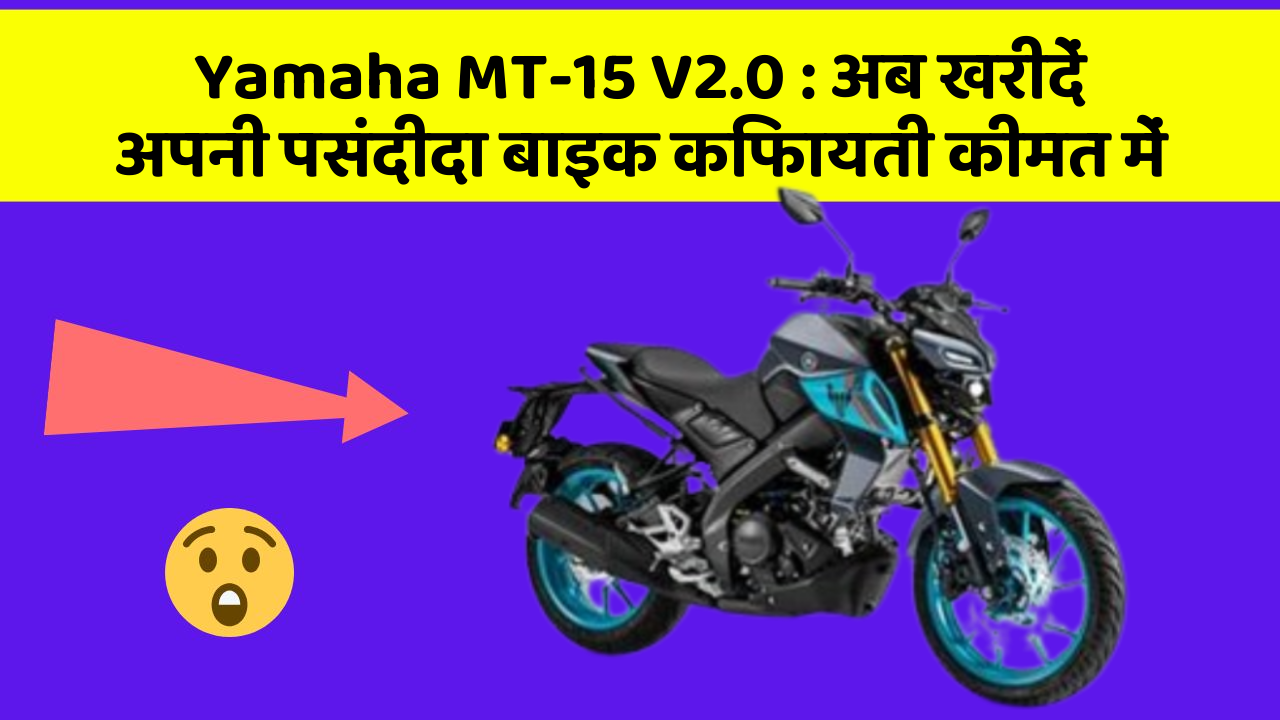 Yamaha MT-15 V2.0 : अब खरीदें अपनी पसंदीदा बाइक किफायती कीमत में