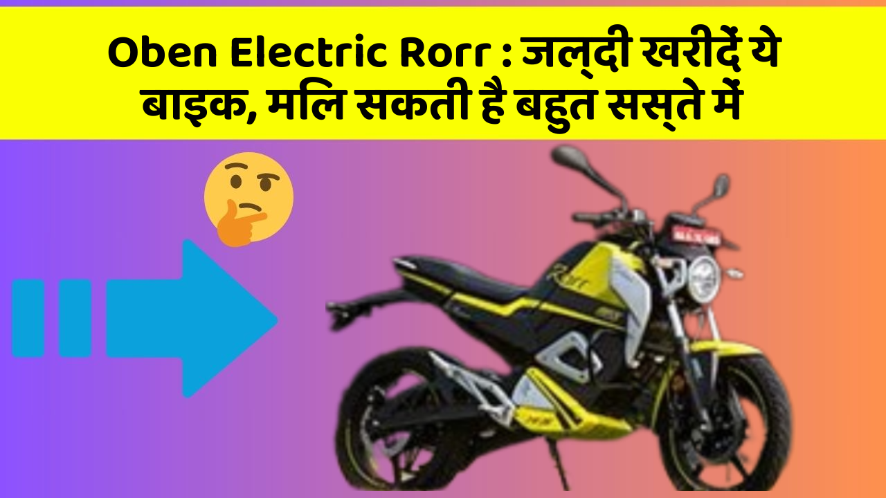 Oben Electric Rorr: जल्दी खरीदें ये बाइक, मिल सकती है बहुत सस्ते में
