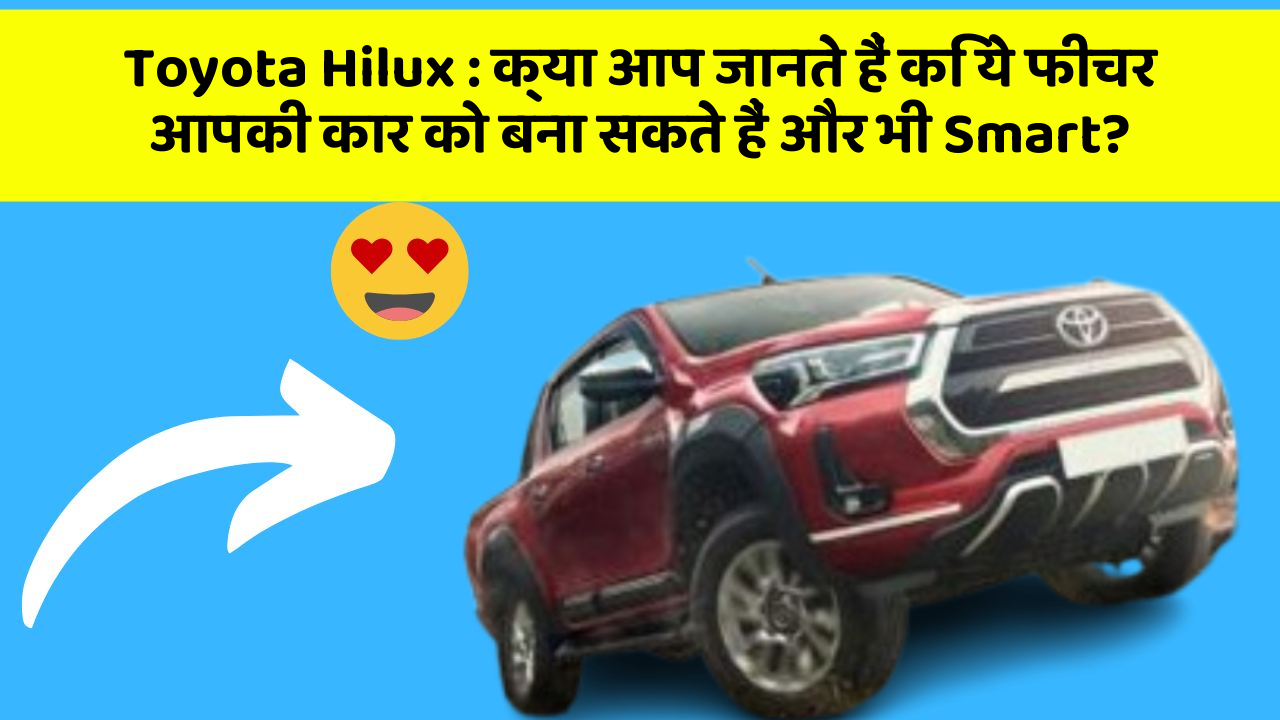 Toyota Hilux: क्या आप जानते हैं कि ये फीचर आपकी कार को बना सकते हैं और भी Smart?