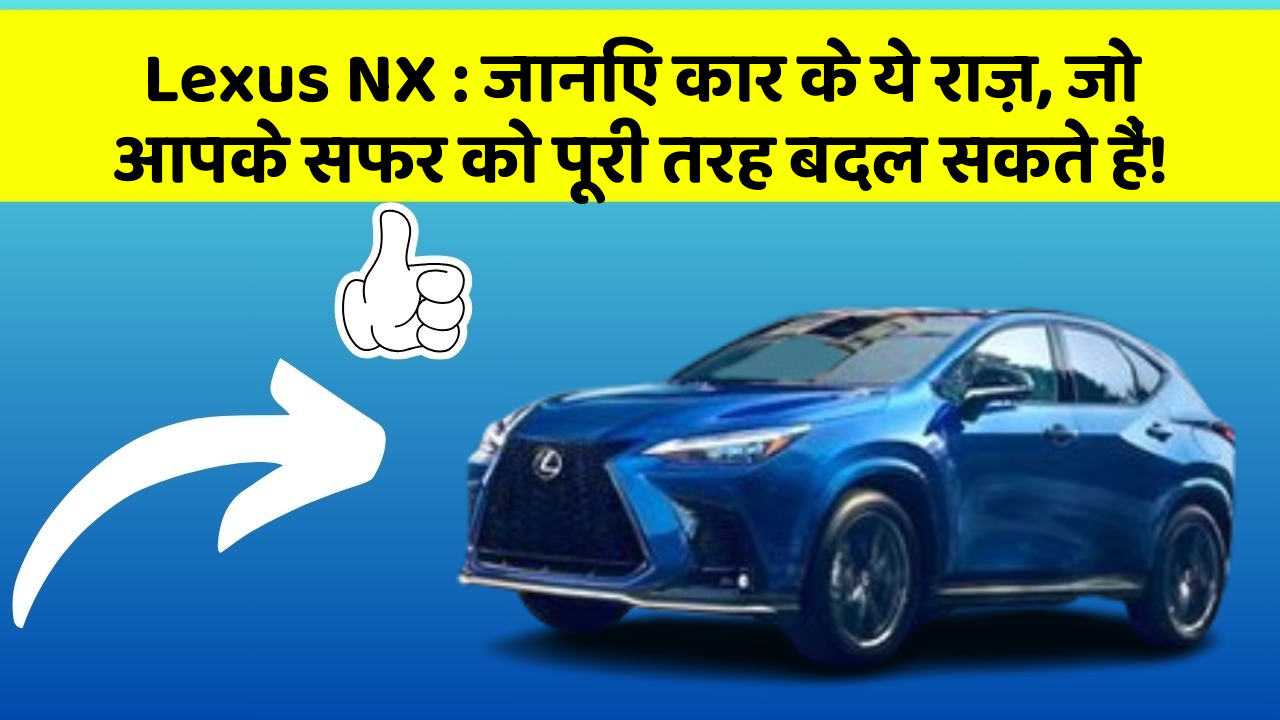 Lexus NX : जानिए कार के ये राज़, जो आपके सफर को पूरी तरह बदल सकते हैं!