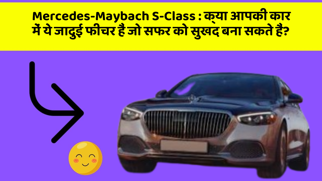 Mercedes-Maybach S-Class : क्या आपकी कार में ये जादुई फीचर हैं जो सफर को सुखद बना सकते हैं?