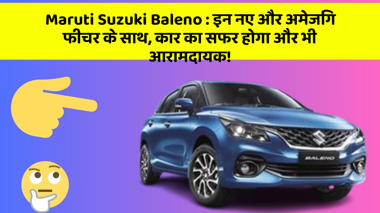 Maruti Suzuki Baleno : इन नए और अमेजिंग फीचर के साथ, कार का सफर होगा और भी आरामदायक!