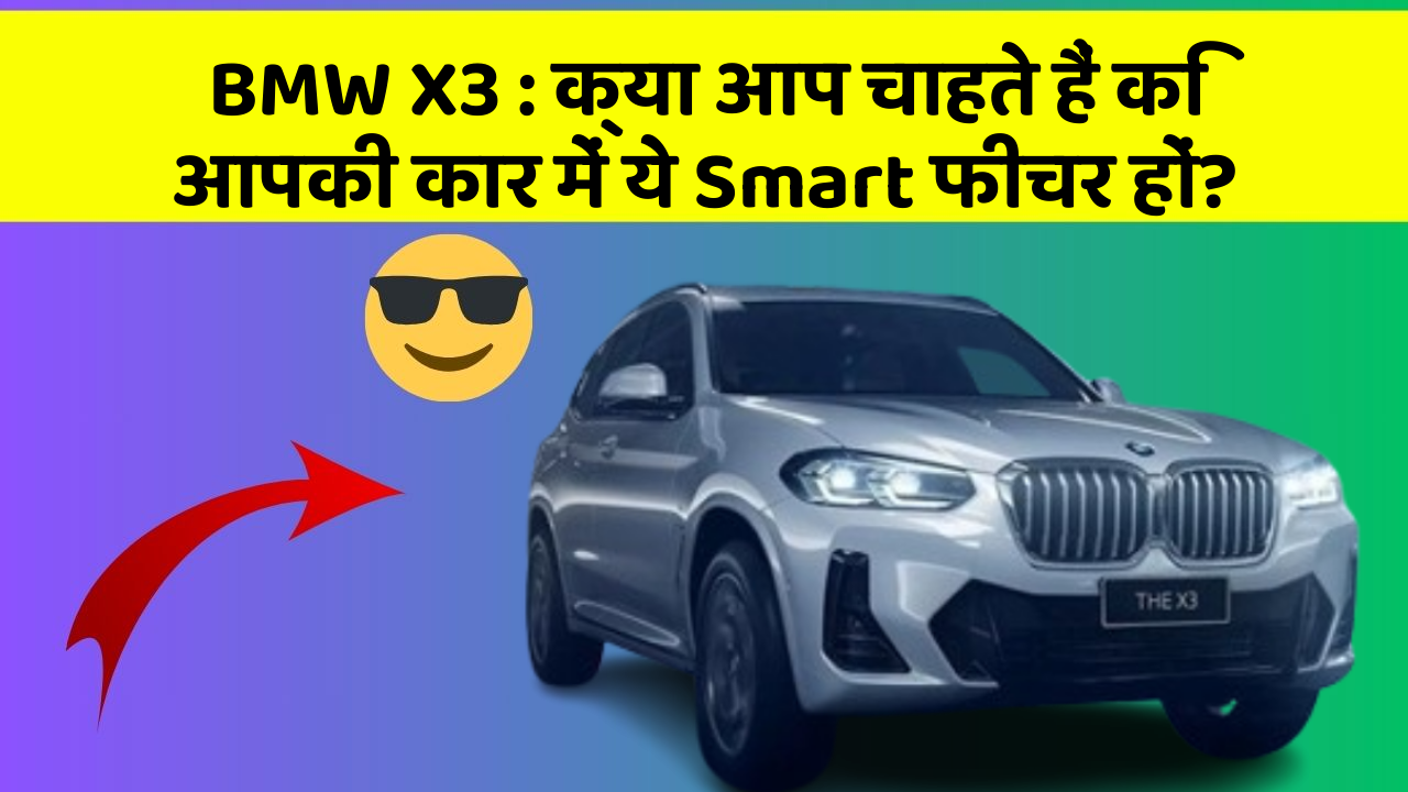 BMW X3: क्या आपकी कार में ये उच्च-प्रौद्योगिकी फीचर हैं जो सफर को और भी शानदार बना सकते हैं?