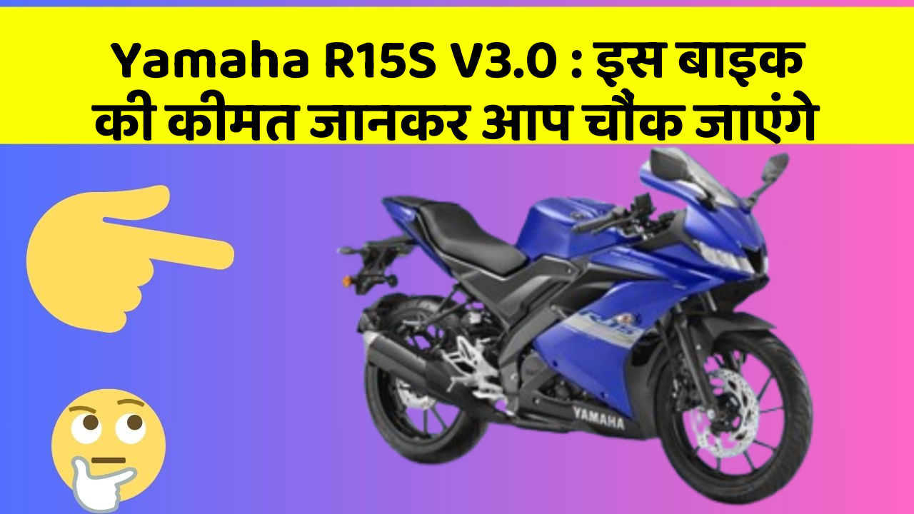 Yamaha R15S V3.0: इस बाइक की कीमत जानकर आप चौंक जाएंगे