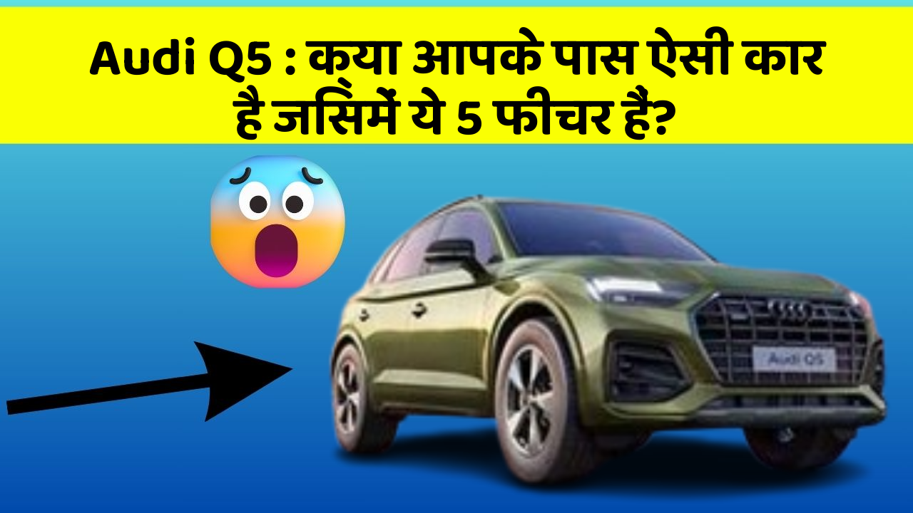 Audi Q5 : क्या आपके पास ऐसी कार है जिसमें ये 5 फीचर हैं?