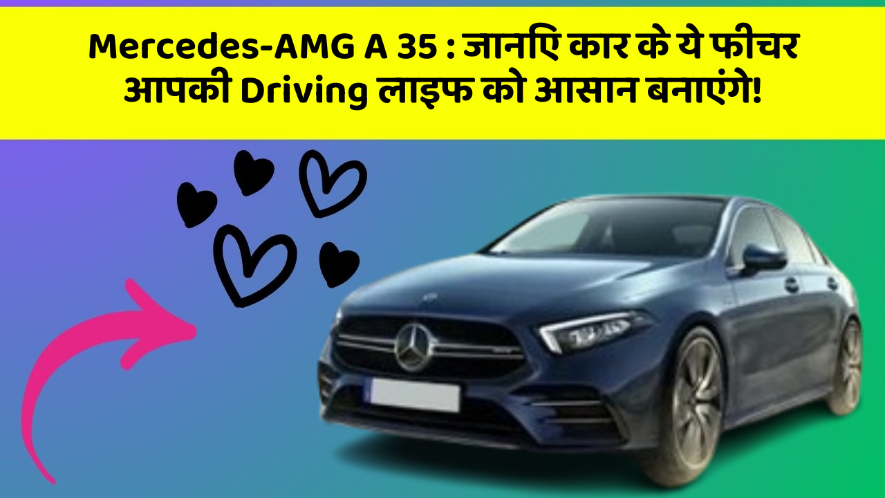 Mercedes-AMG A 35: जानिए कार के ये फीचर आपकी Driving लाइफ को आसान बनाएंगे!