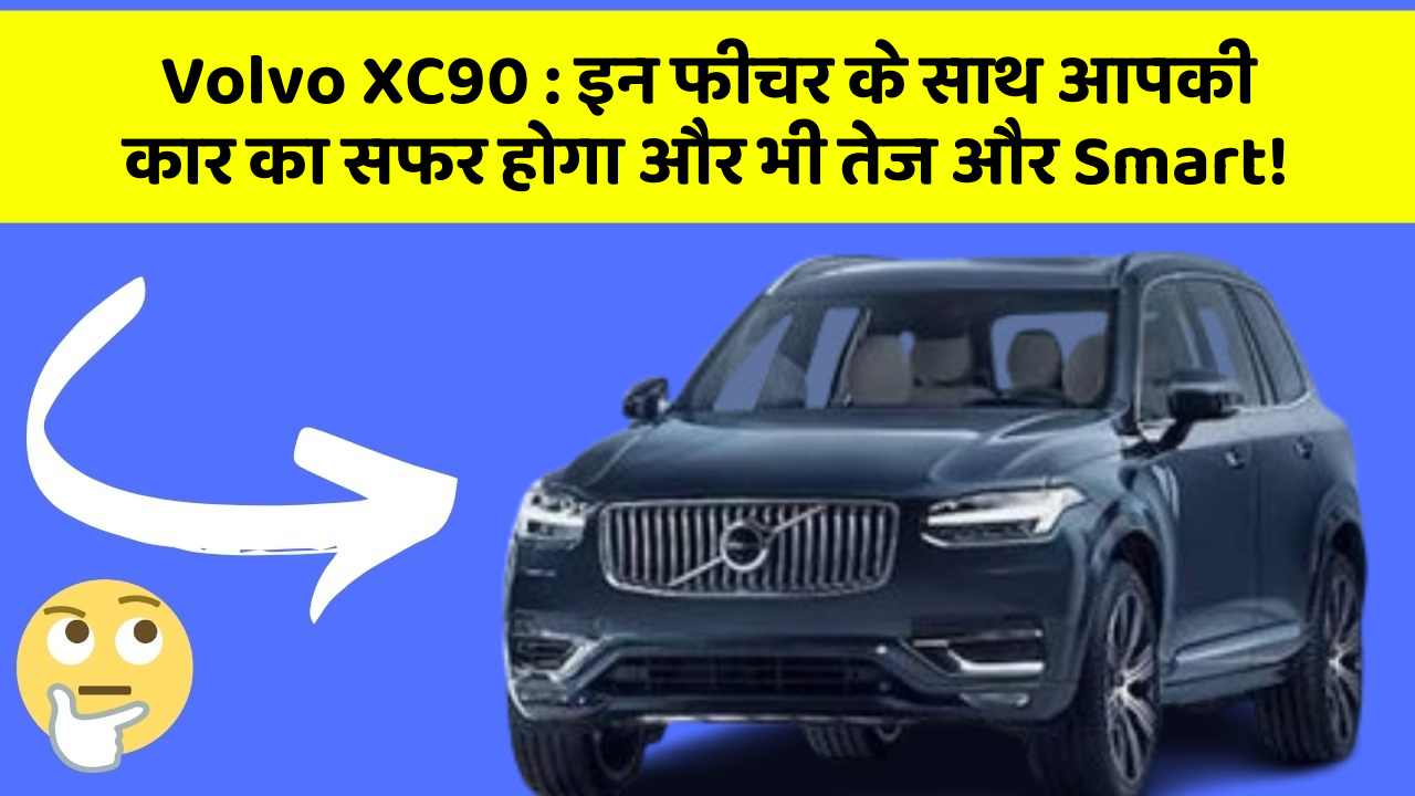 Volvo XC90: इन फीचर के साथ आपकी कार का सफर होगा और भी तेज और Smart!