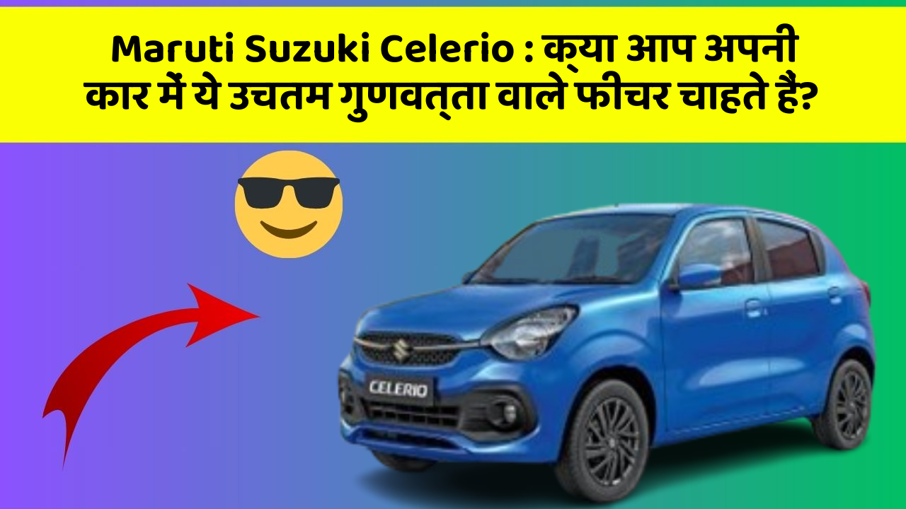 Maruti Suzuki Celerio: क्या आप अपनी कार में ये उचतम गुणवत्ता वाले फीचर चाहते हैं?