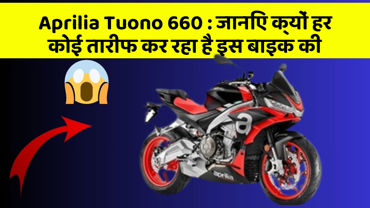 Aprilia Tuono 660: जानिए क्यों हर कोई तारीफ कर रहा है इस बाइक की