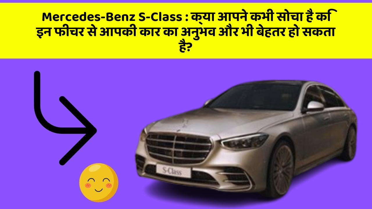 Mercedes-Benz S-Class : क्या आपने कभी सोचा है कि इन फीचर से आपकी कार का अनुभव और भी बेहतर हो सकता है?