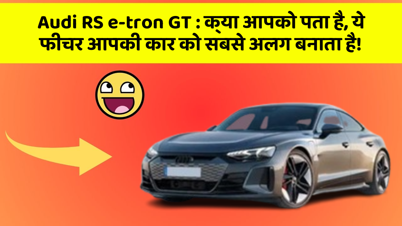 Audi RS e-tron GT: क्या आपको पता है, ये फीचर आपकी कार को सबसे अलग बनाता है!