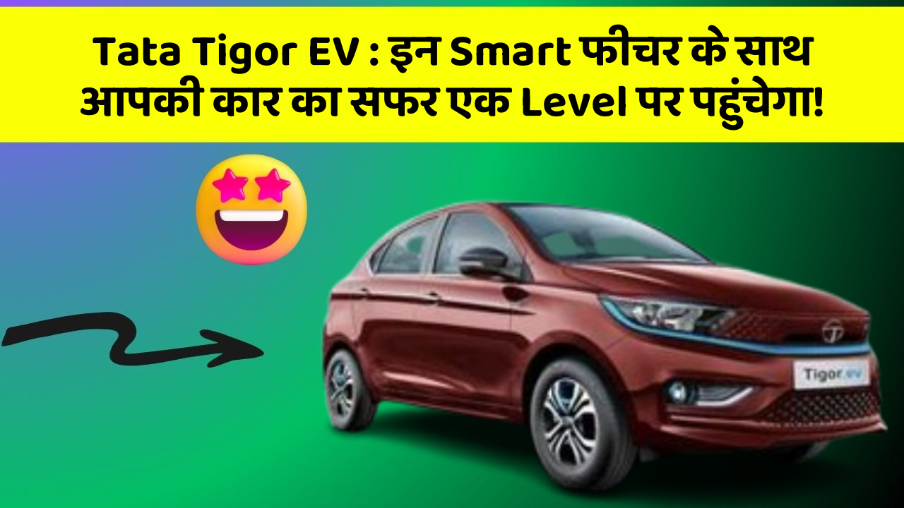 Tata Tigor EV : इन Smart फीचर के साथ आपकी कार का सफर एक Level पर पहुंचेगा!