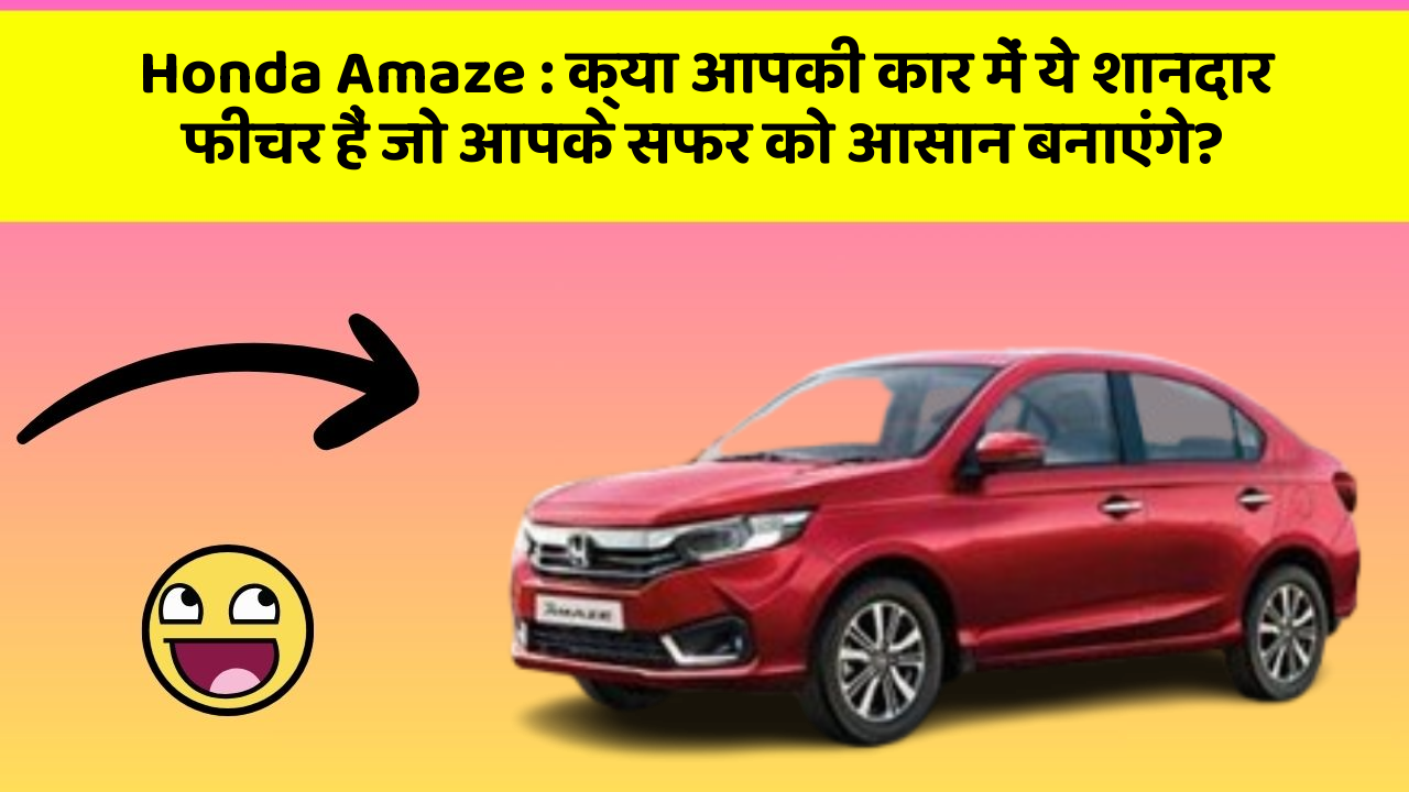 Honda Amaze: क्या आपकी कार में ये शानदार फीचर हैं जो आपके सफर को आसान बनाएंगे?