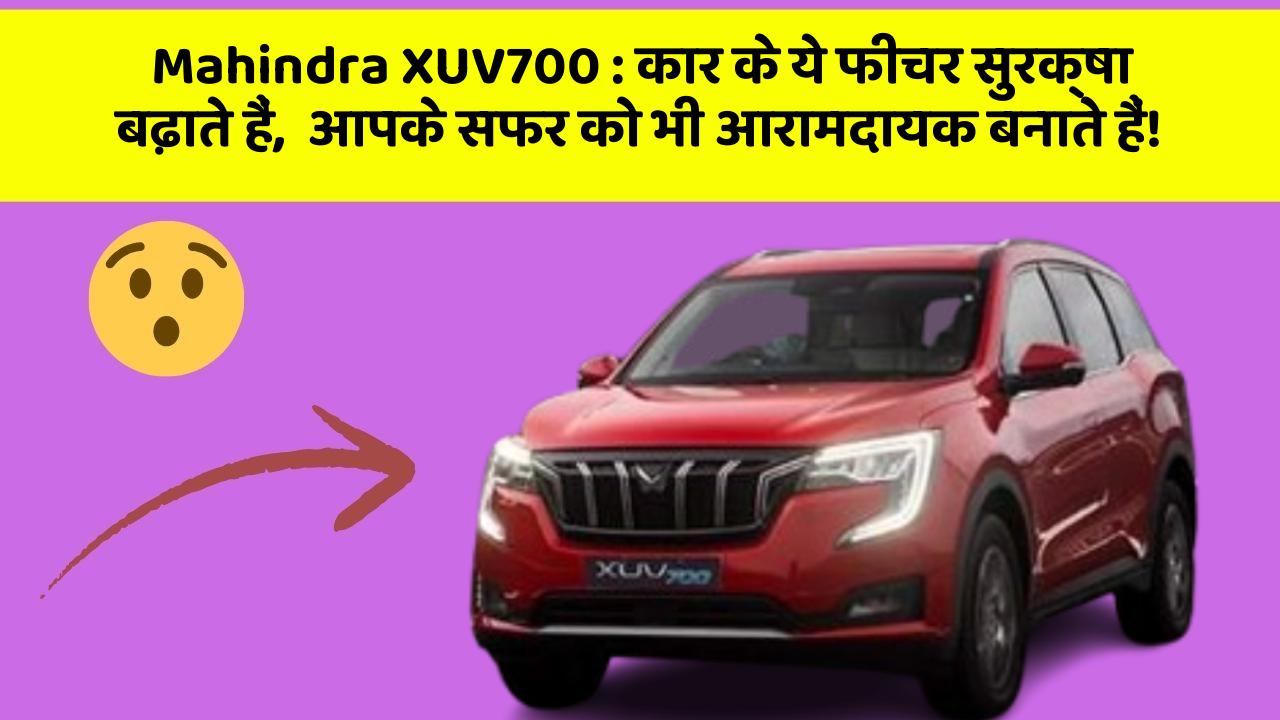Mahindra XUV700: कार के ये फीचर सुरक्षा बढ़ाते हैं,  आपके सफर को भी आरामदायक बनाते हैं!