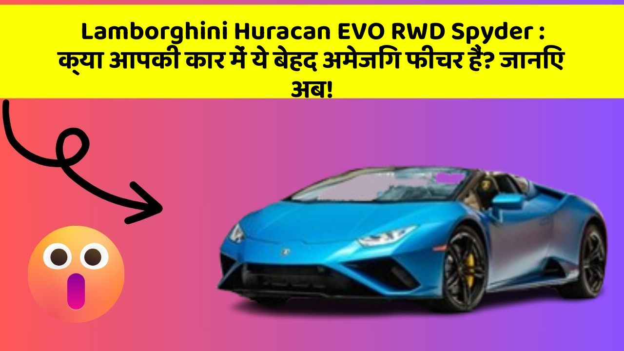 Lamborghini Huracan EVO RWD Spyder: क्या आपकी कार में ये बेहद अमेजिंग फीचर हैं? जानिए अब!