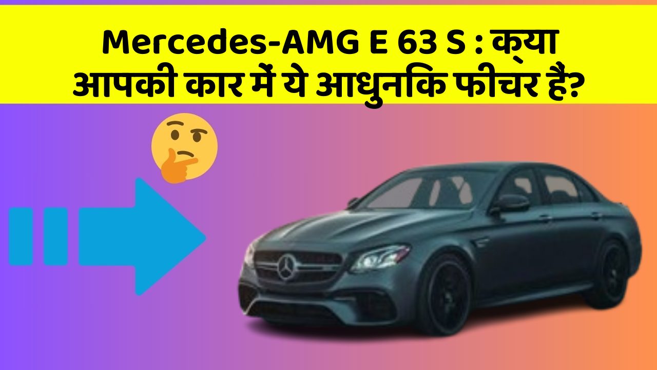 Mercedes-AMG E 63 S: क्या आपकी कार में ये आधुनिक फीचर हैं?