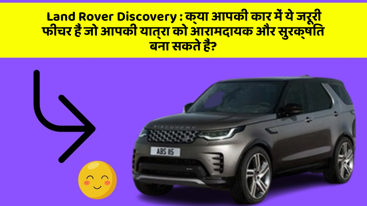 Land Rover Discovery: क्या आपकी कार में ये जरूरी फीचर हैं जो आपकी यात्रा को आरामदायक और सुरक्षित बना सकते हैं?