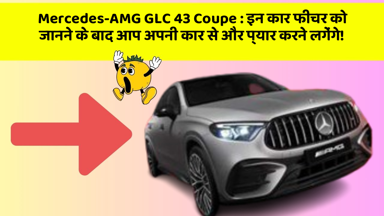 Mercedes-AMG GLC 43 Coupe : इन कार फीचर को जानने के बाद आप अपनी कार से और प्यार करने लगेंगे!