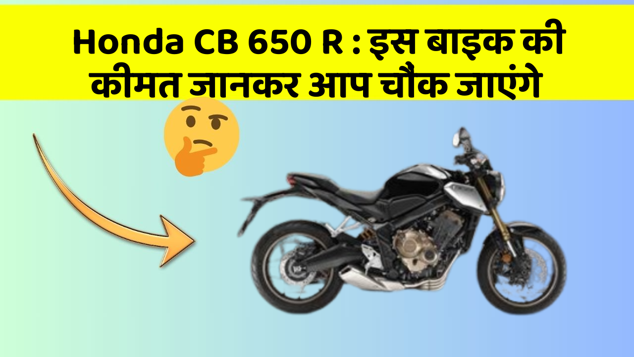Honda CB 650 R: इस बाइक की कीमत जानकर आप चौंक जाएंगे