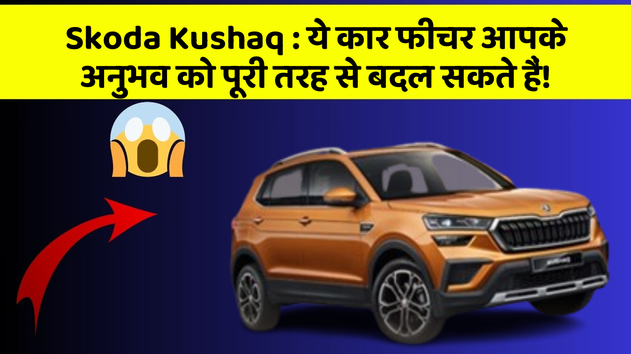 Skoda Kushaq: ये कार फीचर आपके अनुभव को पूरी तरह से बदल सकते हैं!