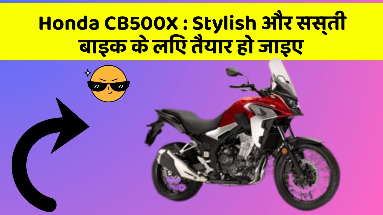 Honda CB500X: Stylish और सस्ती बाइक के लिए तैयार हो जाइए