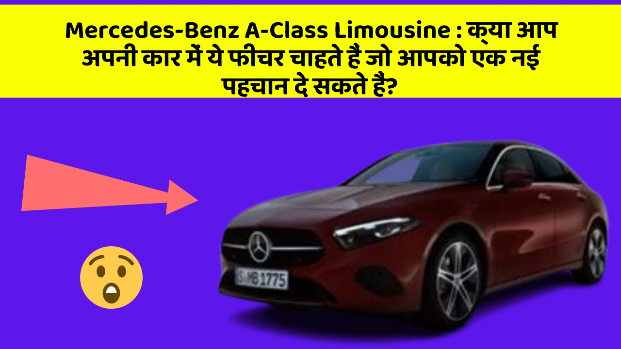 Mercedes-Benz A-Class Limousine: क्या आप अपनी कार में ये फीचर चाहते हैं जो आपको एक नई पहचान दे सकते हैं?