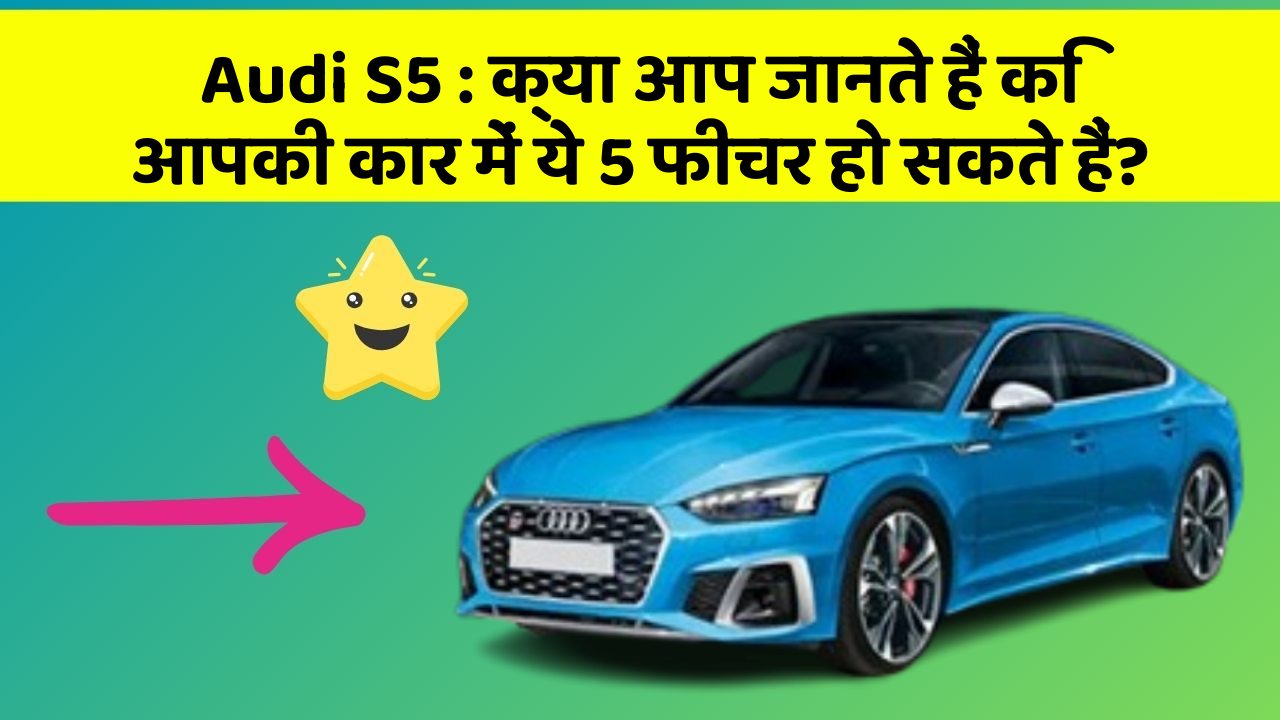 Audi S5: क्या आप जानते हैं कि आपकी कार में ये 5 फीचर हो सकते हैं?