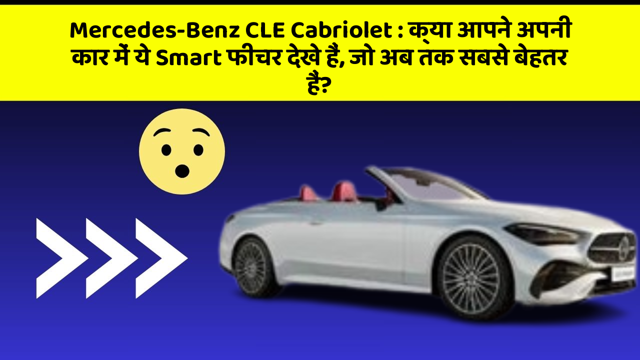 Mercedes-Benz CLE Cabriolet: क्या आपने अपनी कार में ये Smart फीचर देखे हैं, जो अब तक सबसे बेहतर हैं?