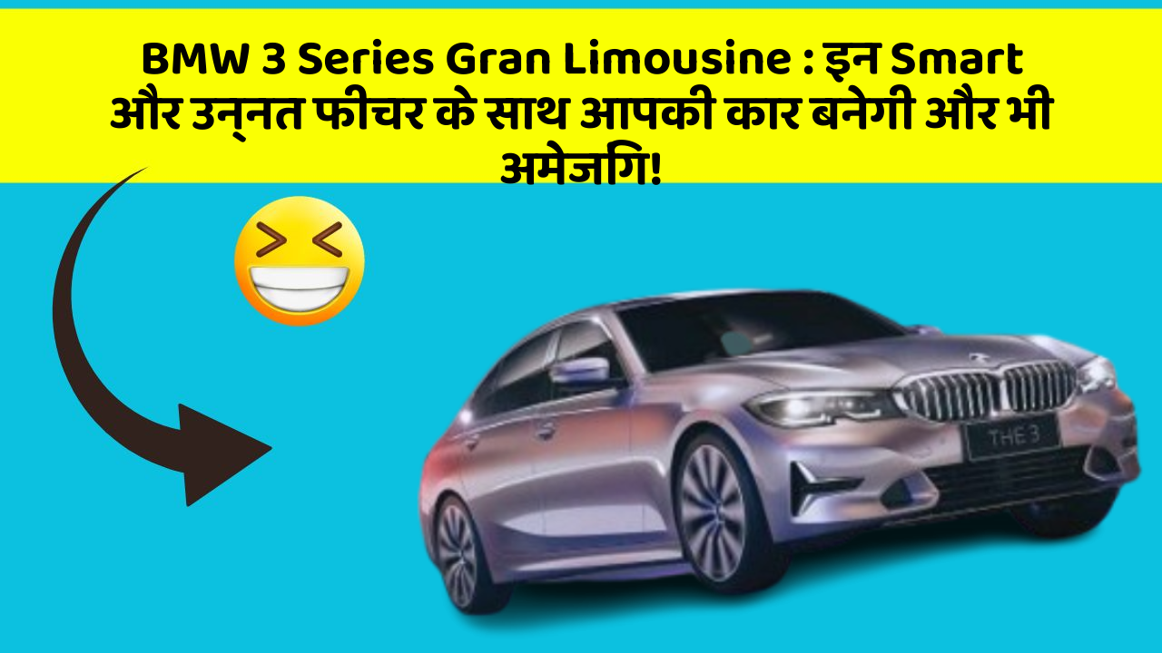 BMW 3 Series Gran Limousine: इन Smart और उन्नत फीचर के साथ आपकी कार बनेगी और भी अमेजिंग!