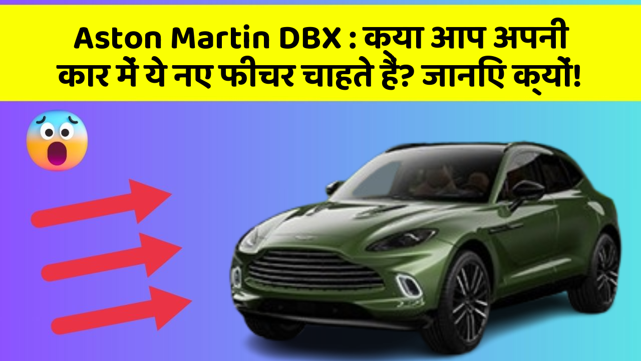 Aston Martin DBX: क्या आप अपनी कार में ये नए फीचर चाहते हैं? जानिए क्यों!