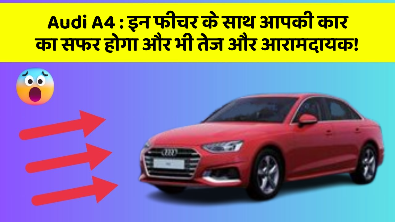 Audi A4 : इन फीचर के साथ आपकी कार का सफर होगा और भी तेज और आरामदायक!