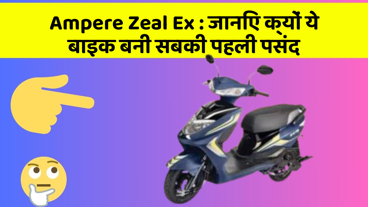Ampere Zeal Ex: जानिए क्यों ये बाइक बनी सबकी पहली पसंद