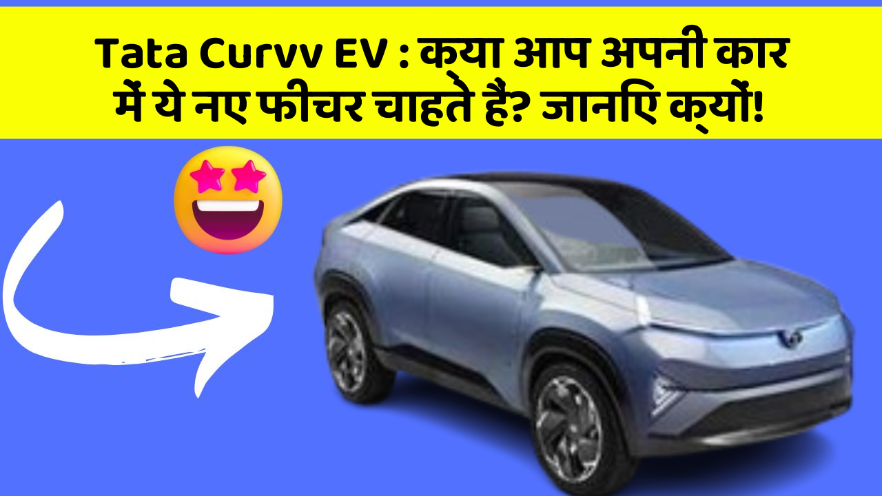Tata Curvv EV: क्या आप अपनी कार में ये नए फीचर चाहते हैं? जानिए क्यों!