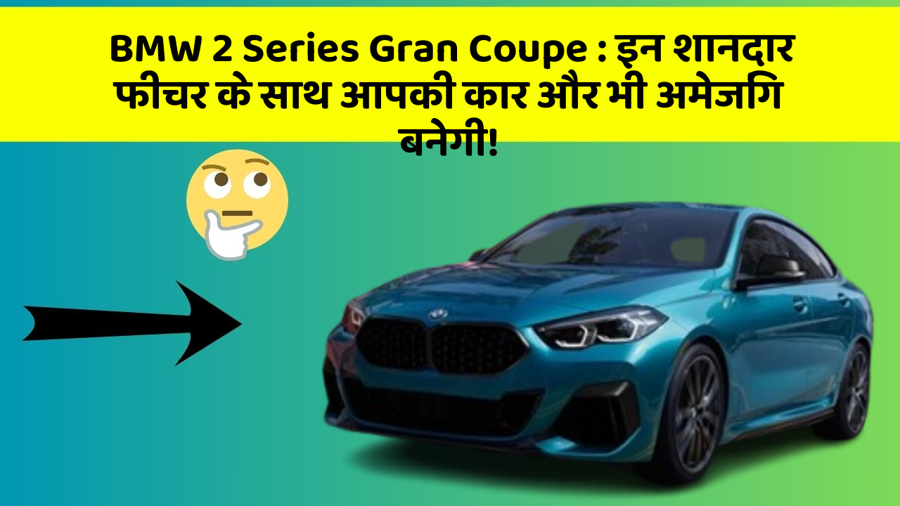 BMW 2 Series Gran Coupe: इन शानदार फीचर के साथ आपकी कार और भी अमेजिंग बनेगी!