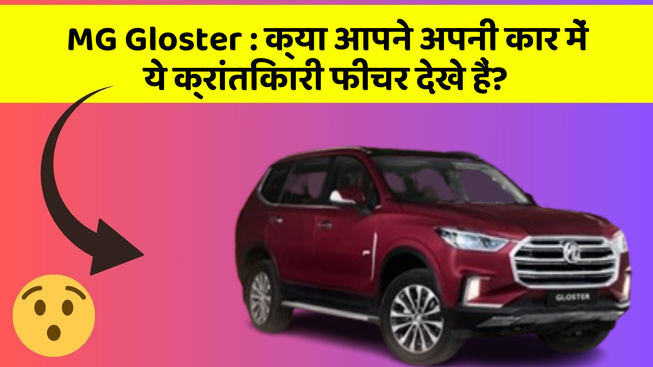 MG Gloster : क्या आपने अपनी कार में ये क्रांतिकारी फीचर देखे हैं?