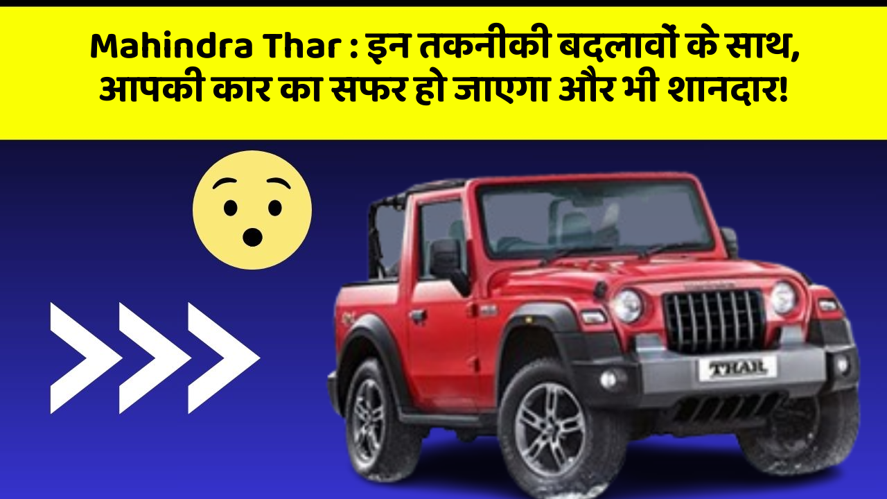 Mahindra Thar : इन तकनीकी बदलावों के साथ, आपकी कार का सफर हो जाएगा और भी शानदार!